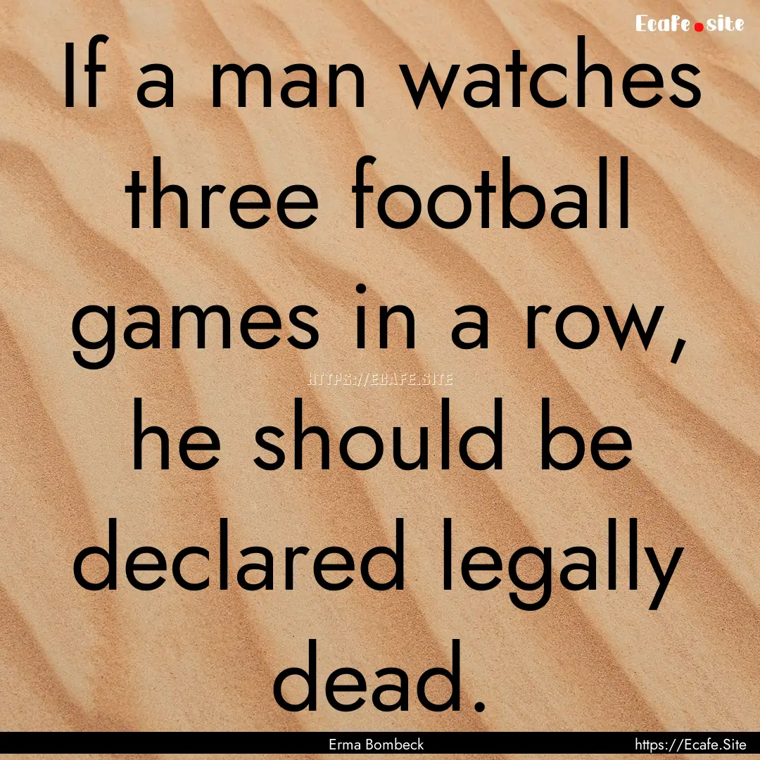 If a man watches three football games in.... : Quote by Erma Bombeck