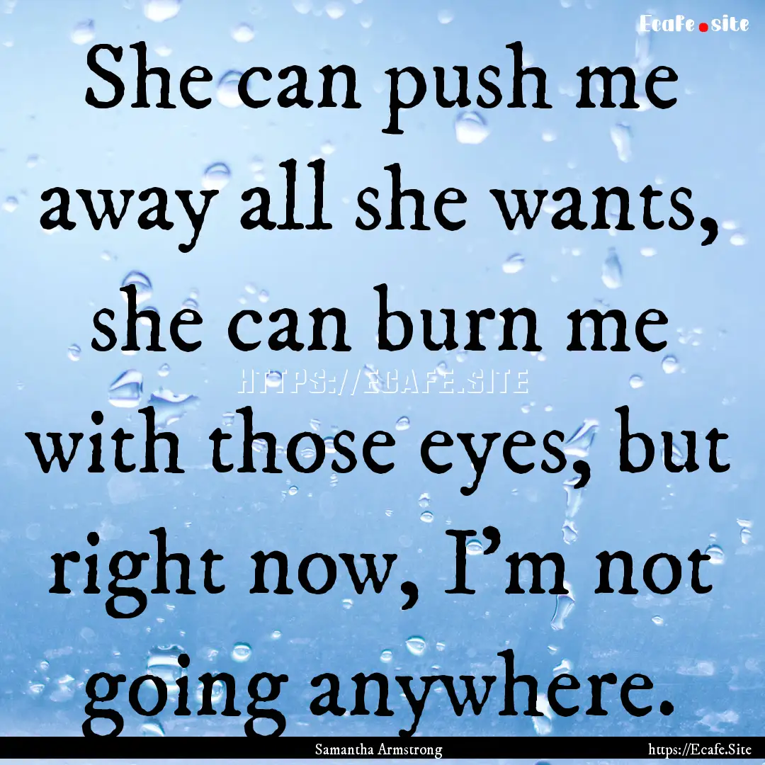 She can push me away all she wants, she can.... : Quote by Samantha Armstrong