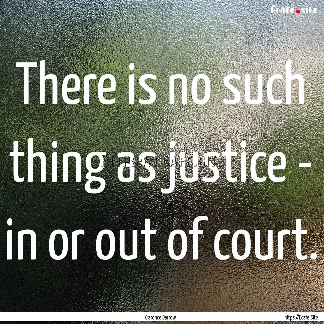 There is no such thing as justice - in or.... : Quote by Clarence Darrow