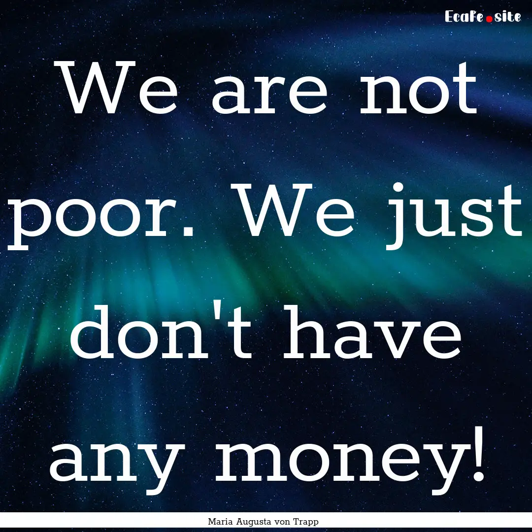 We are not poor. We just don't have any money!.... : Quote by Maria Augusta von Trapp