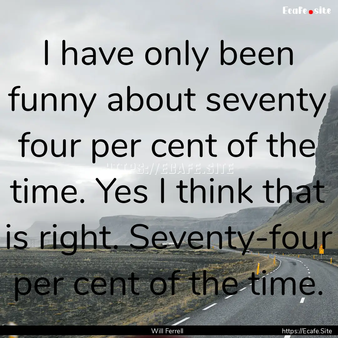 I have only been funny about seventy four.... : Quote by Will Ferrell