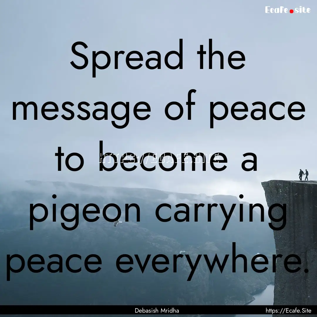 Spread the message of peace to become a pigeon.... : Quote by Debasish Mridha