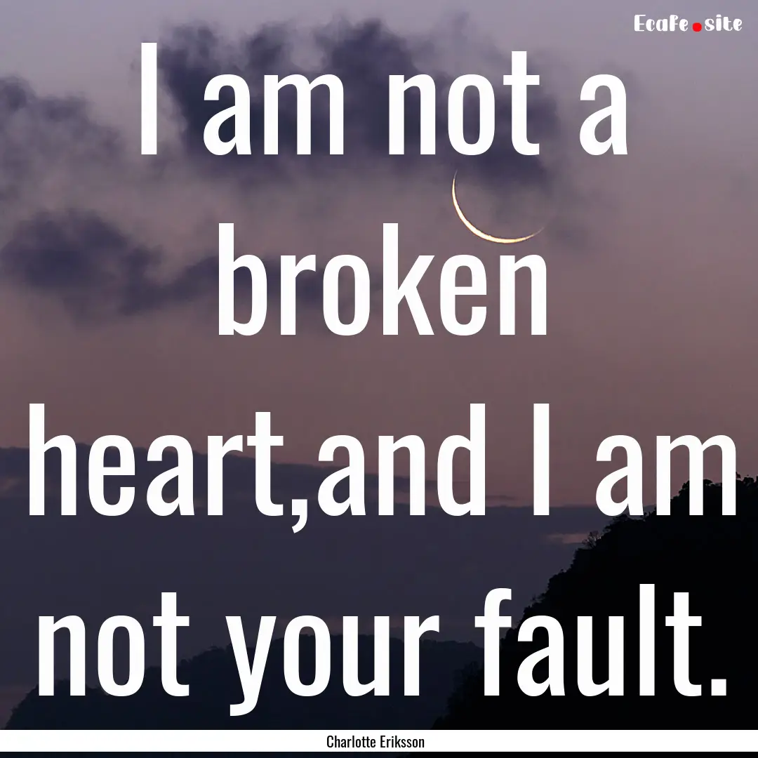 I am not a broken heart,and I am not your.... : Quote by Charlotte Eriksson