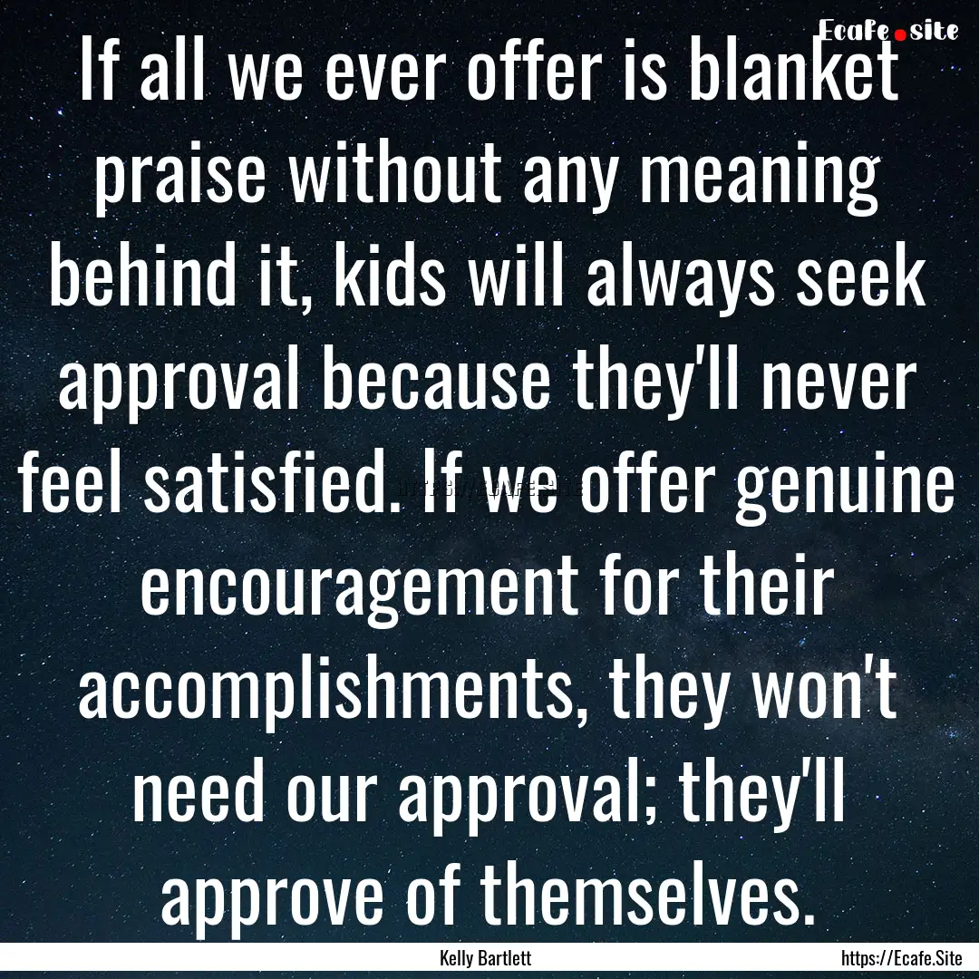 If all we ever offer is blanket praise without.... : Quote by Kelly Bartlett