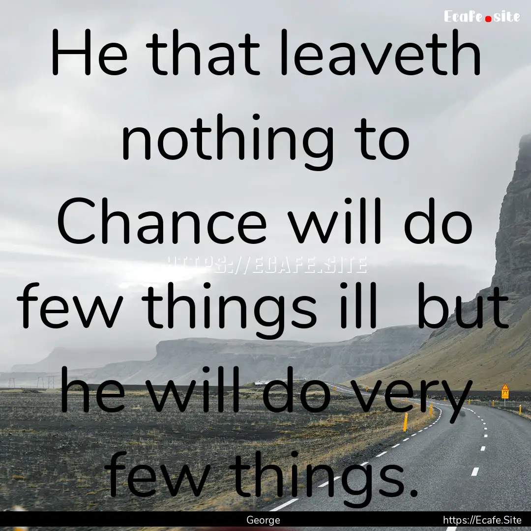 He that leaveth nothing to Chance will do.... : Quote by George