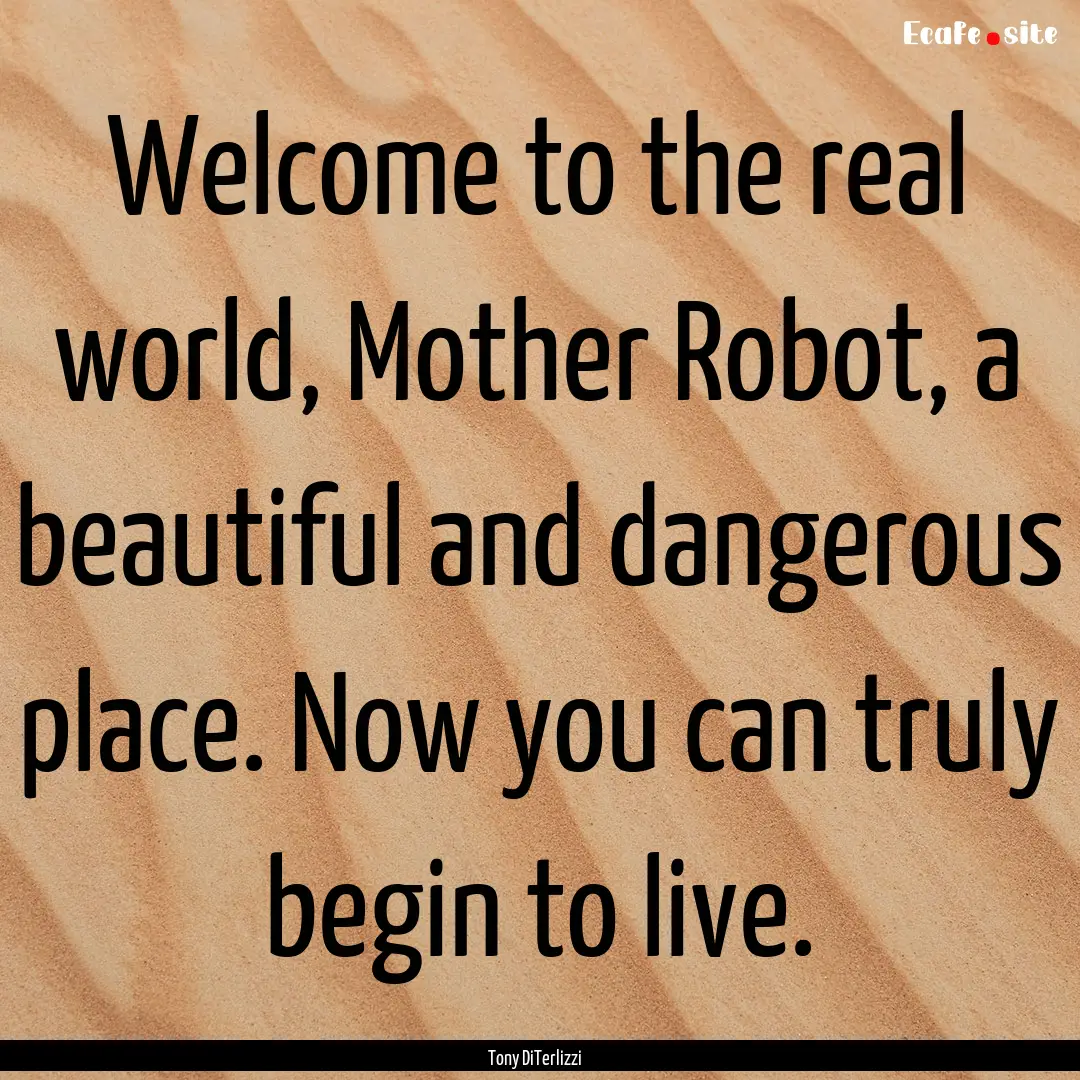 Welcome to the real world, Mother Robot,.... : Quote by Tony DiTerlizzi