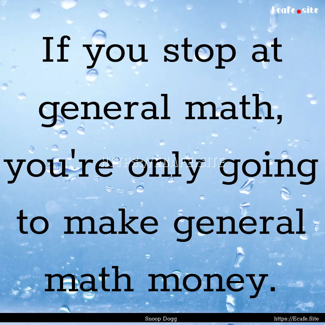 If you stop at general math, you're only.... : Quote by Snoop Dogg