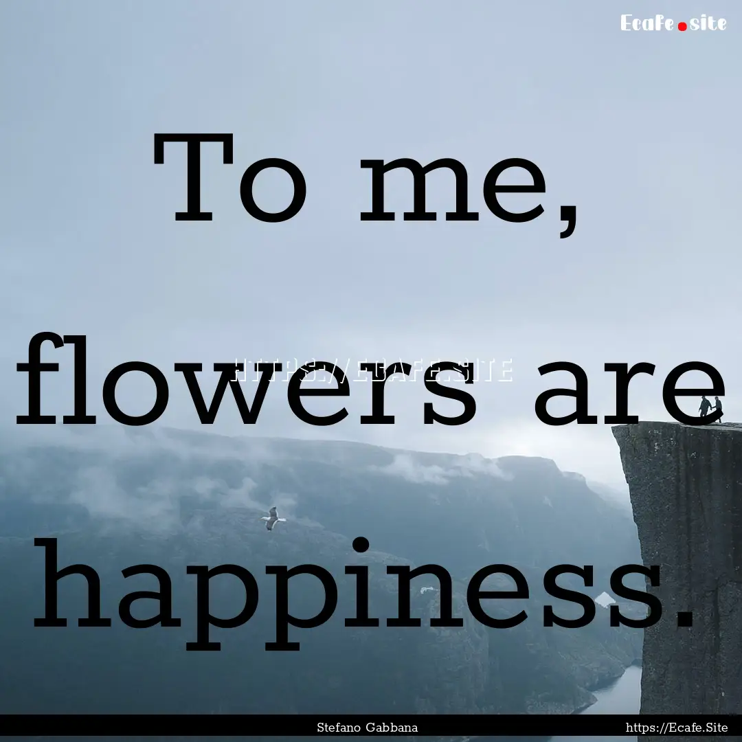 To me, flowers are happiness. : Quote by Stefano Gabbana