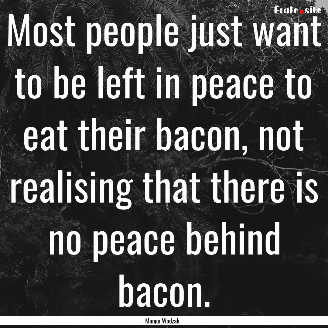 Most people just want to be left in peace.... : Quote by Mango Wodzak