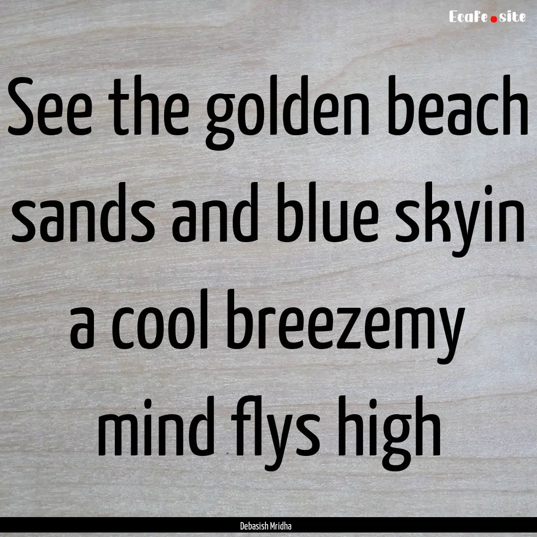 See the golden beach sands and blue skyin.... : Quote by Debasish Mridha