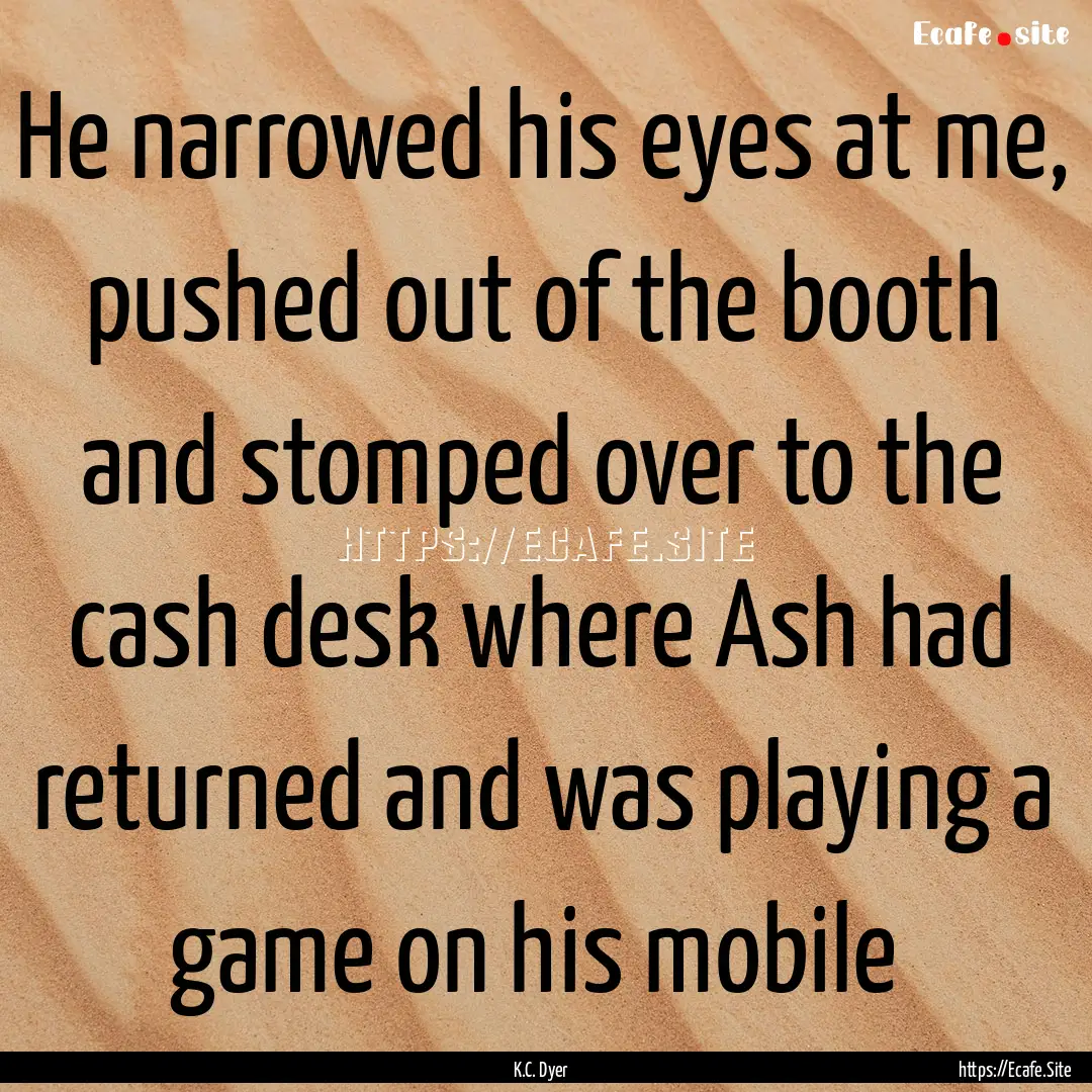 He narrowed his eyes at me, pushed out of.... : Quote by K.C. Dyer