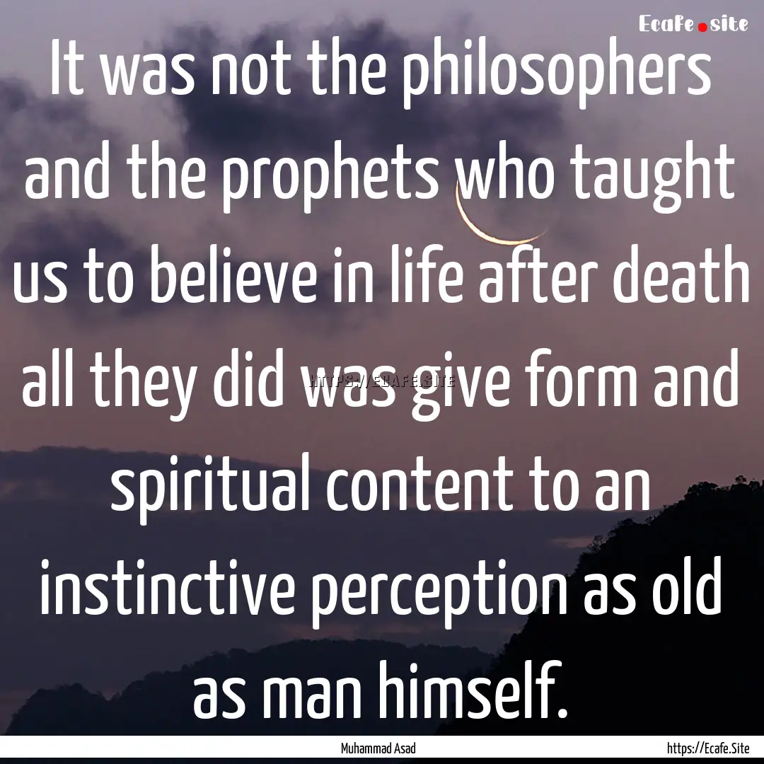 It was not the philosophers and the prophets.... : Quote by Muhammad Asad