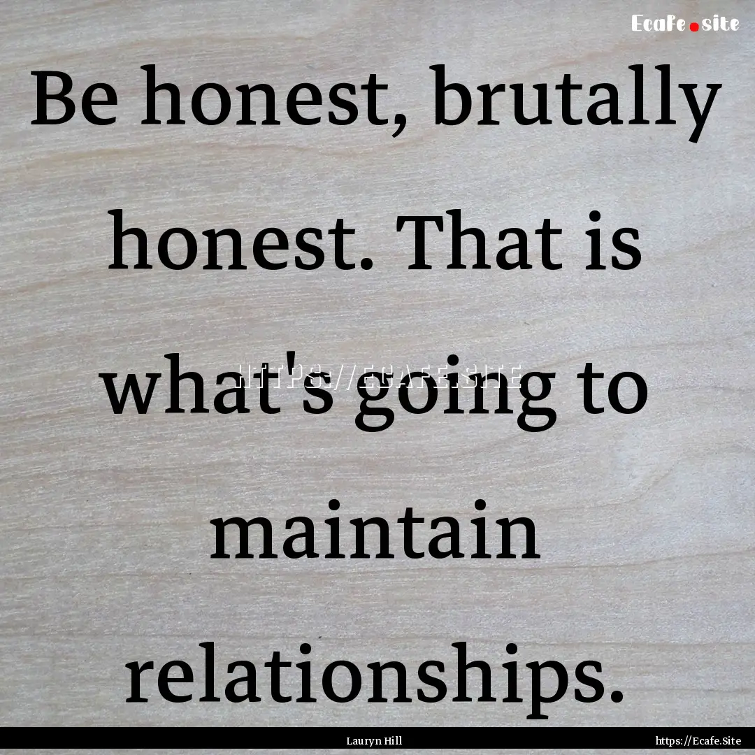 Be honest, brutally honest. That is what's.... : Quote by Lauryn Hill