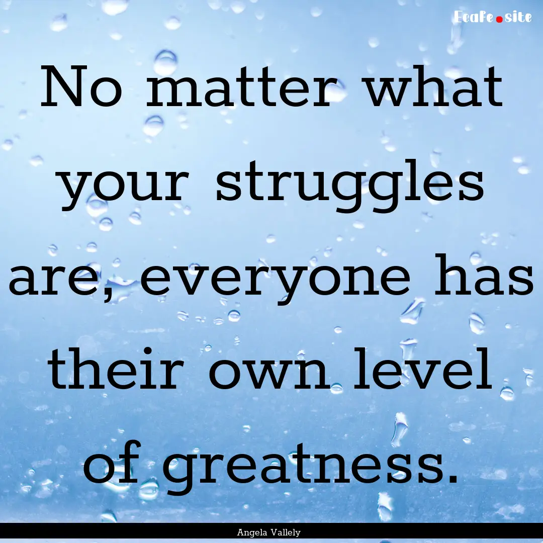 No matter what your struggles are, everyone.... : Quote by Angela Vallely