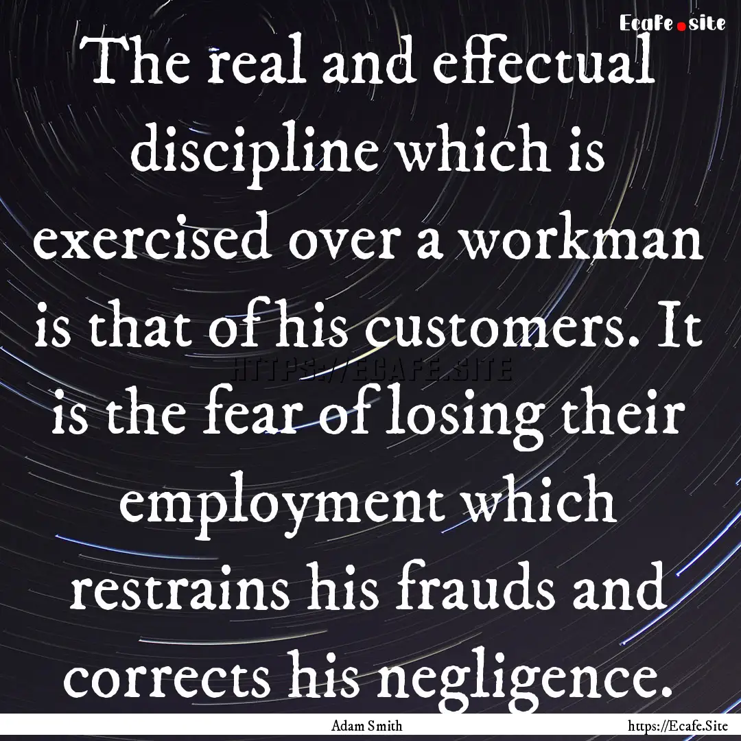 The real and effectual discipline which is.... : Quote by Adam Smith