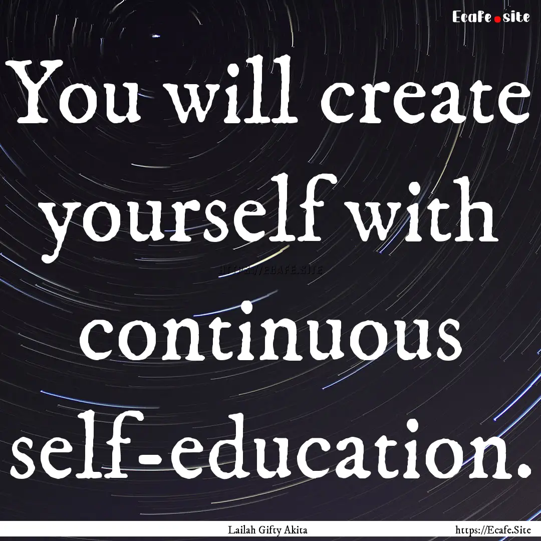 You will create yourself with continuous.... : Quote by Lailah Gifty Akita