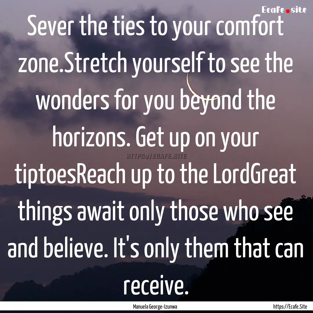 Sever the ties to your comfort zone.Stretch.... : Quote by Manuela George-Izunwa