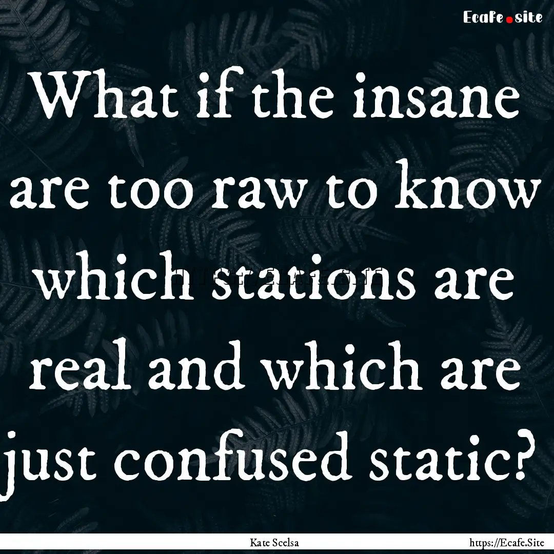 What if the insane are too raw to know which.... : Quote by Kate Scelsa