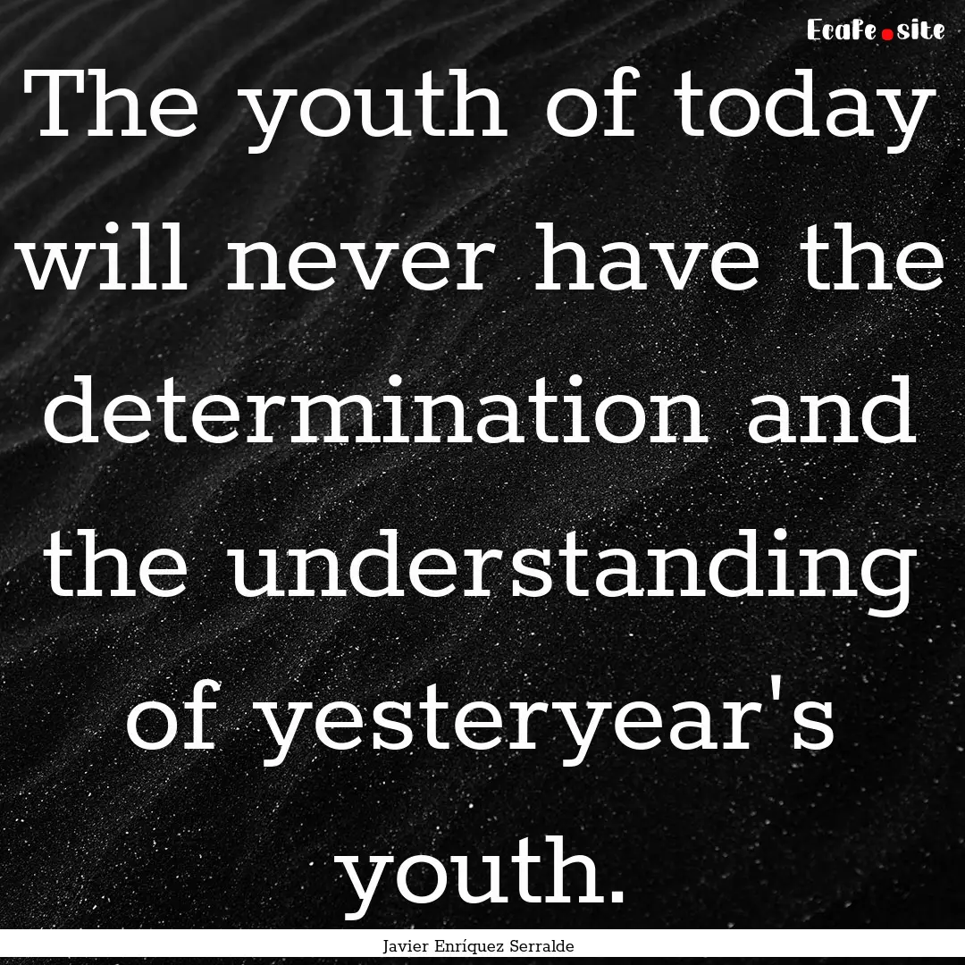 The youth of today will never have the determination.... : Quote by Javier Enríquez Serralde