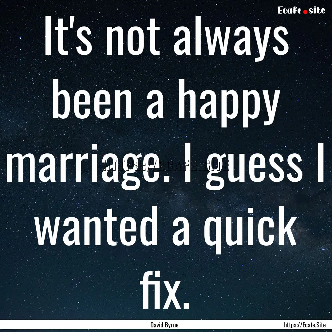 It's not always been a happy marriage. I.... : Quote by David Byrne