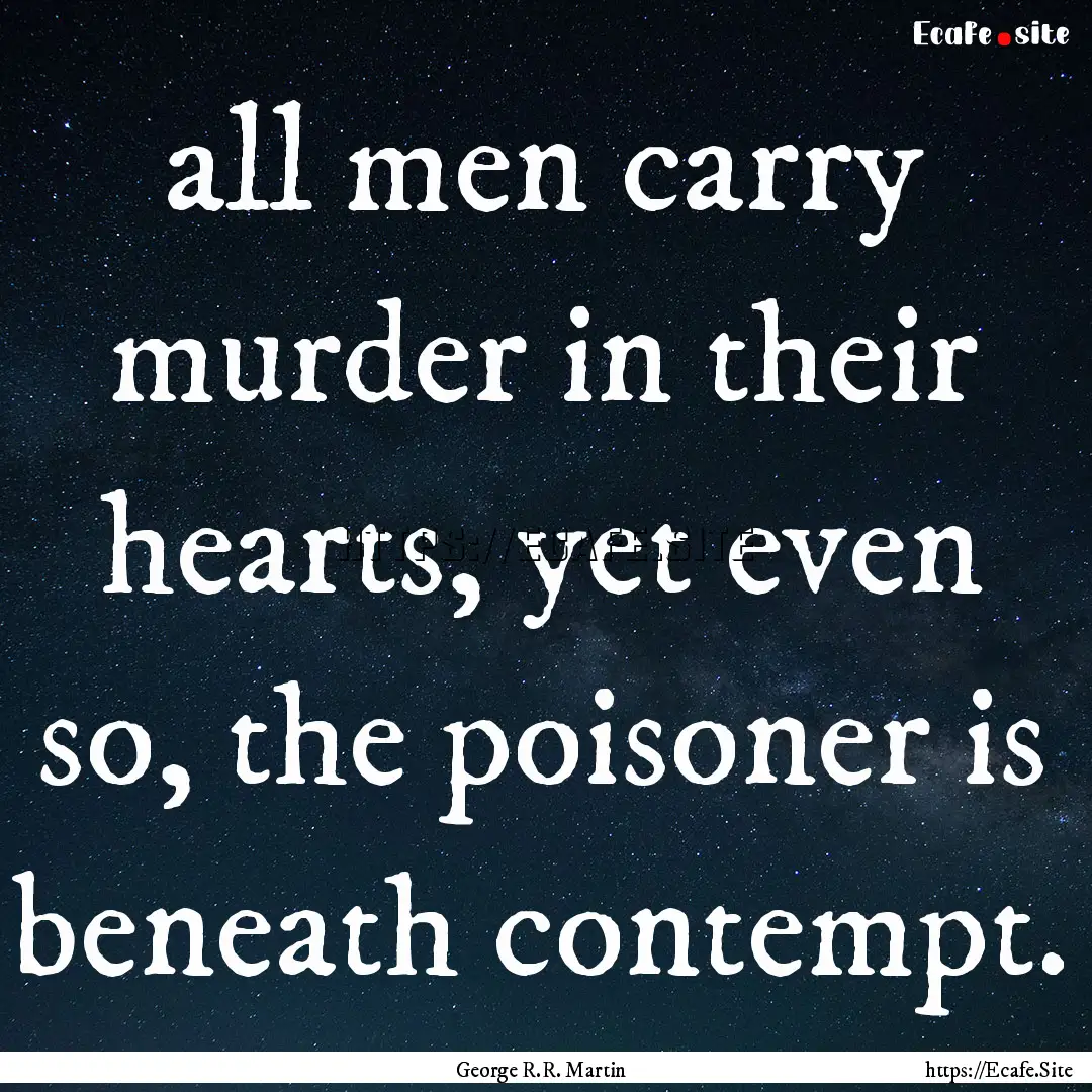 all men carry murder in their hearts, yet.... : Quote by George R.R. Martin