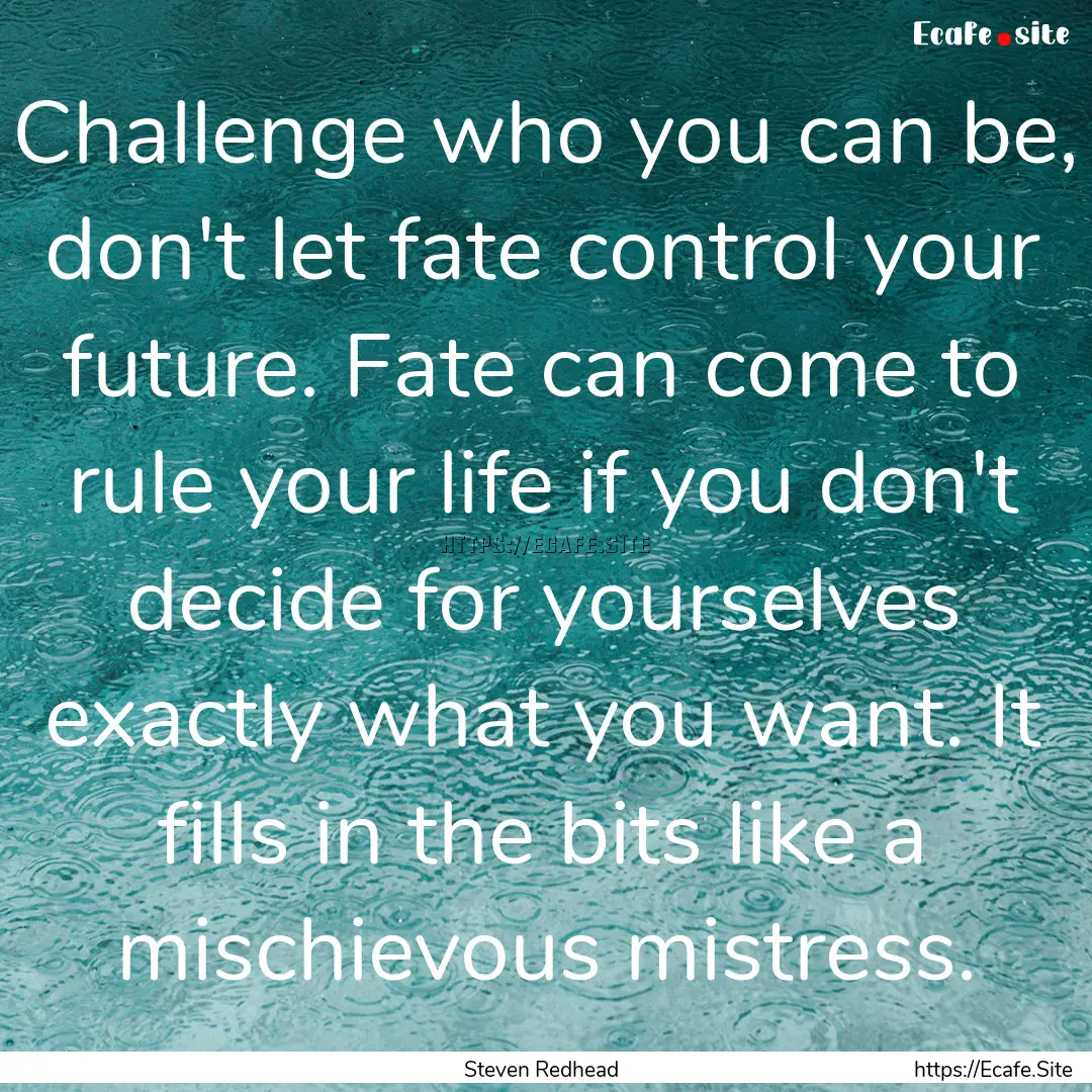 Challenge who you can be, don't let fate.... : Quote by Steven Redhead