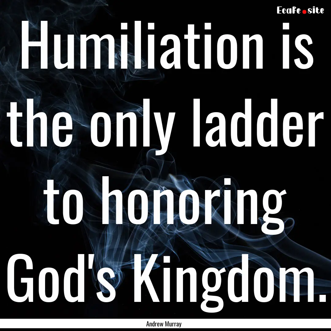 Humiliation is the only ladder to honoring.... : Quote by Andrew Murray