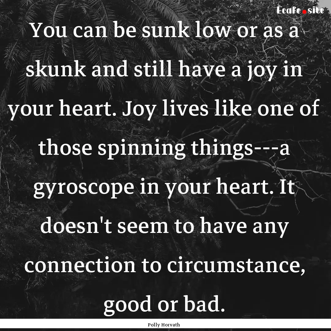 You can be sunk low or as a skunk and still.... : Quote by Polly Horvath