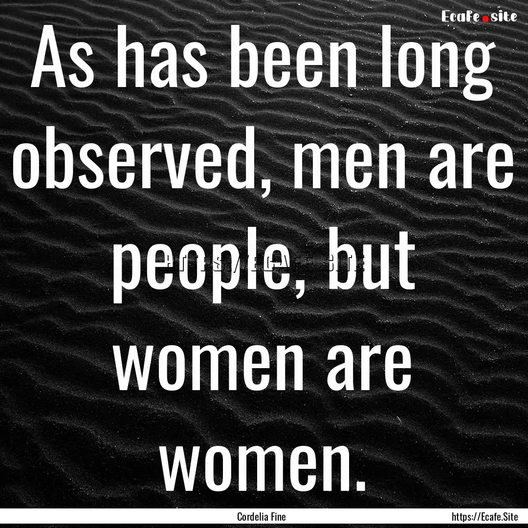 As has been long observed, men are people,.... : Quote by Cordelia Fine