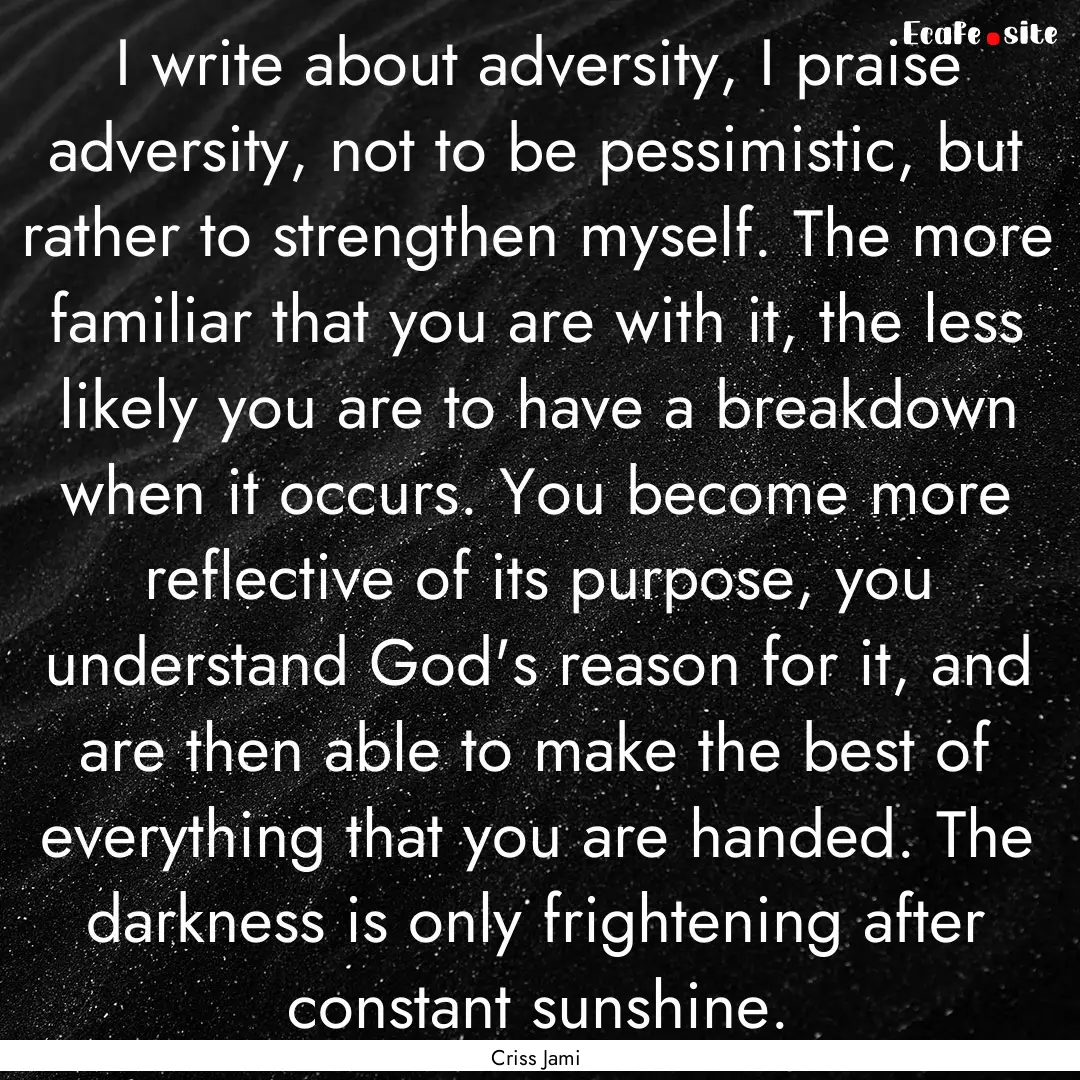 I write about adversity, I praise adversity,.... : Quote by Criss Jami