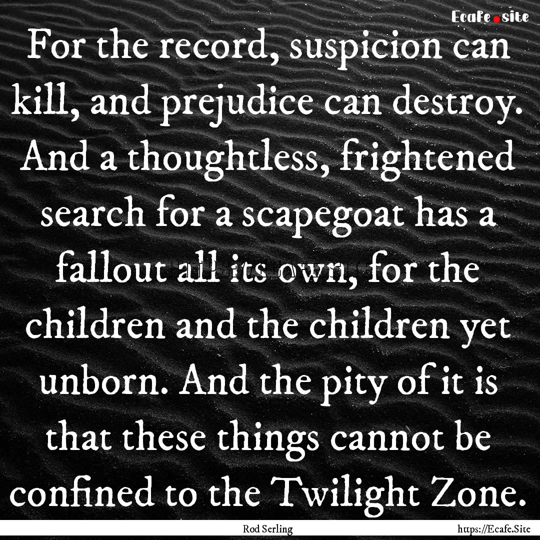 For the record, suspicion can kill, and prejudice.... : Quote by Rod Serling