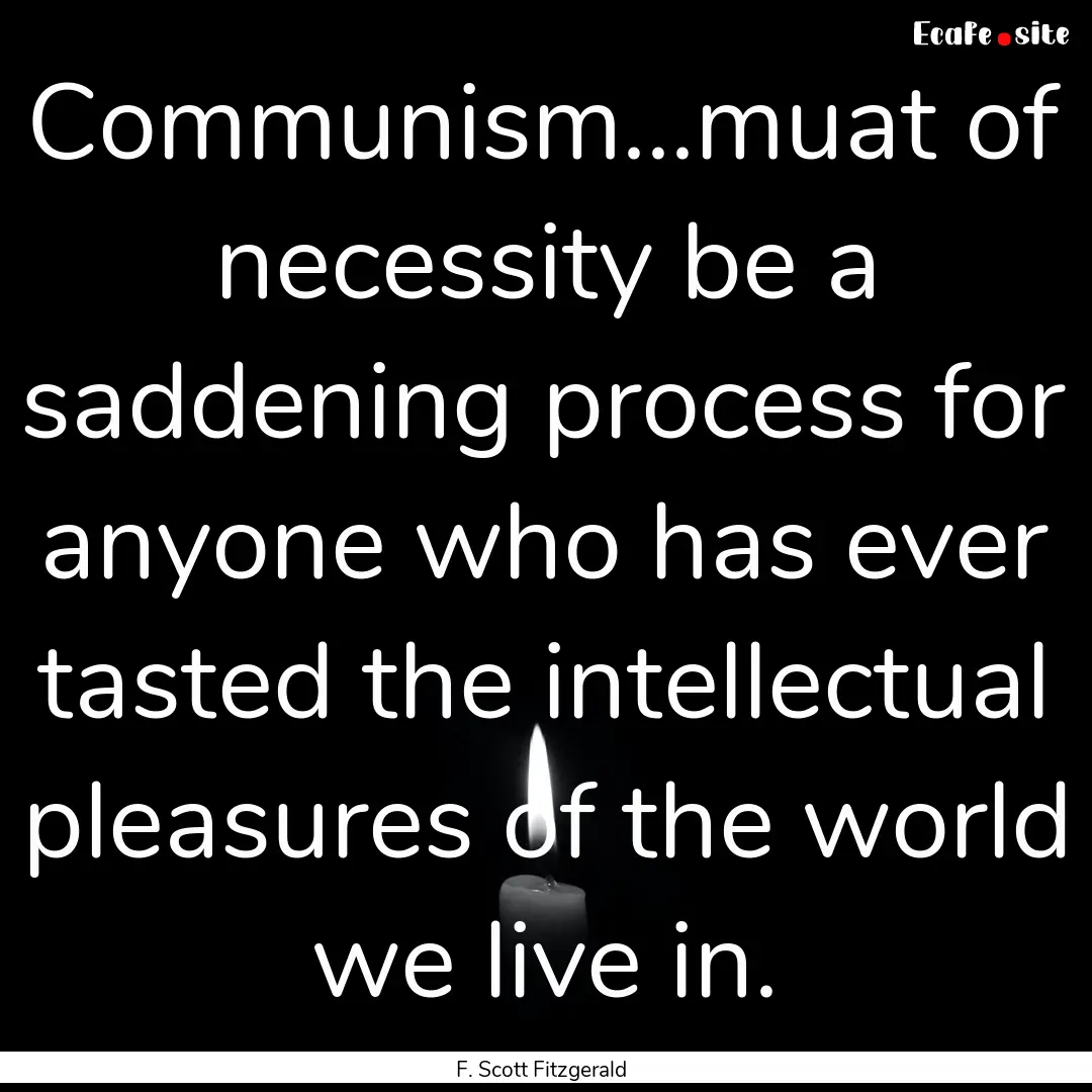 Communism...muat of necessity be a saddening.... : Quote by F. Scott Fitzgerald