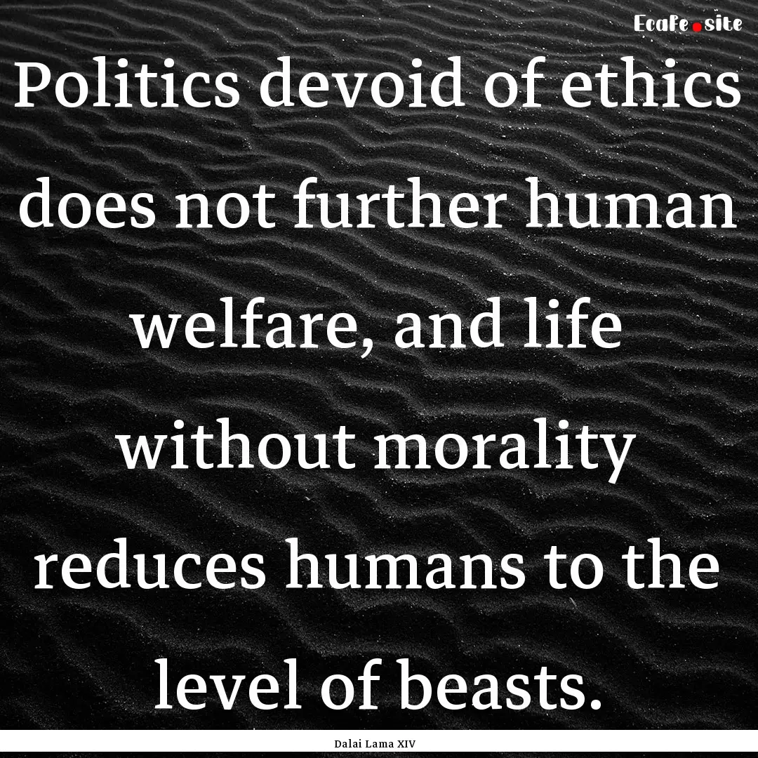 Politics devoid of ethics does not further.... : Quote by Dalai Lama XIV