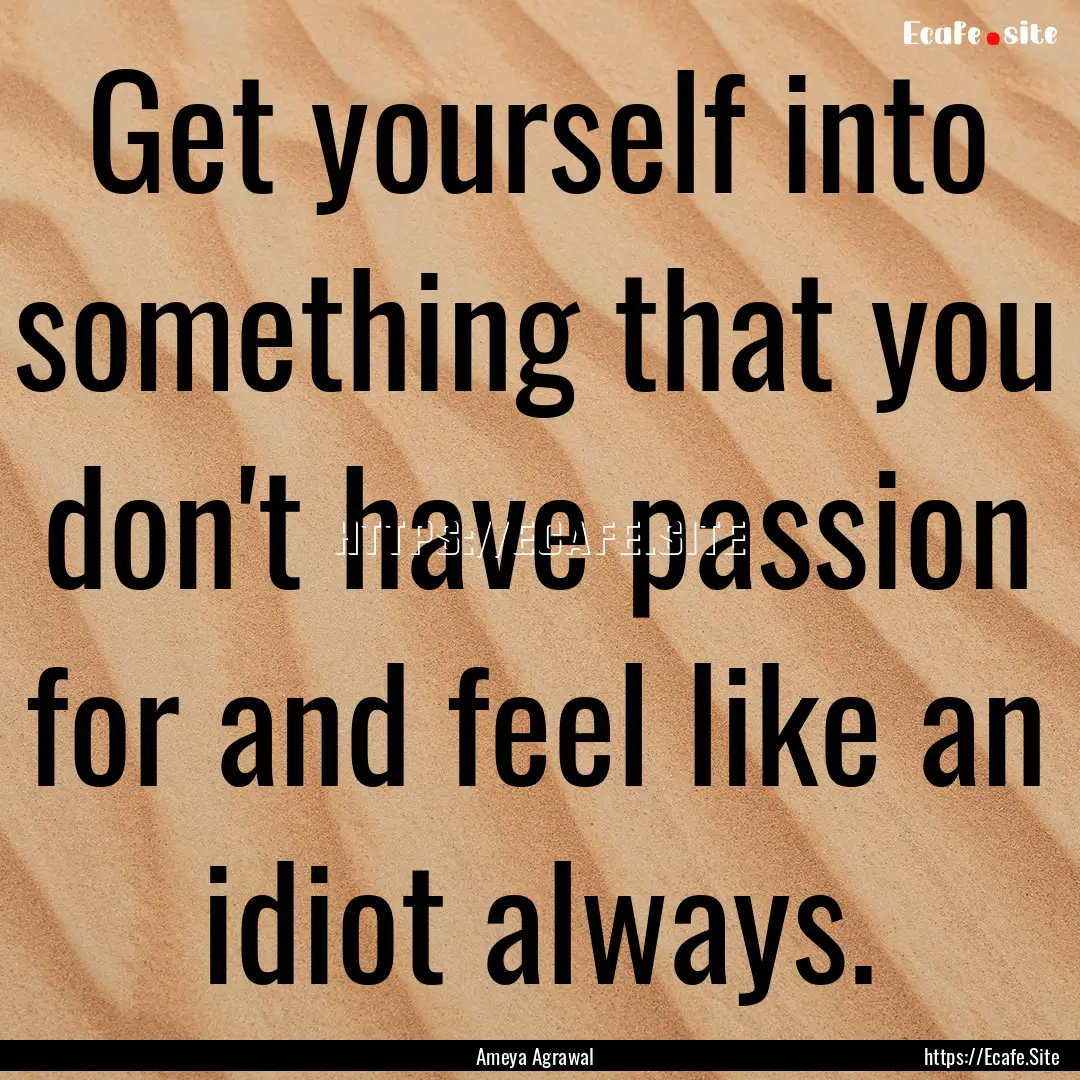 Get yourself into something that you don't.... : Quote by Ameya Agrawal