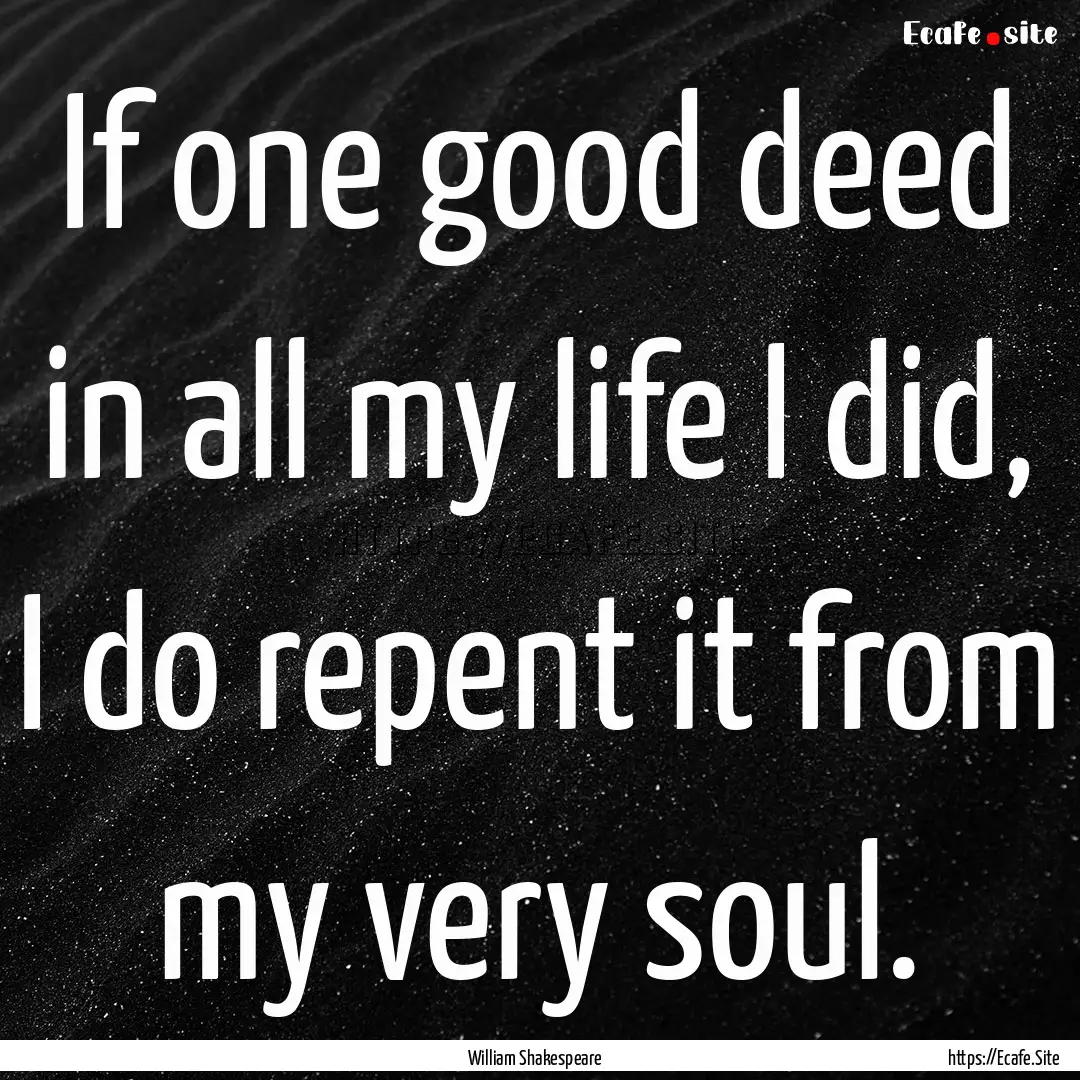 If one good deed in all my life I did, I.... : Quote by William Shakespeare