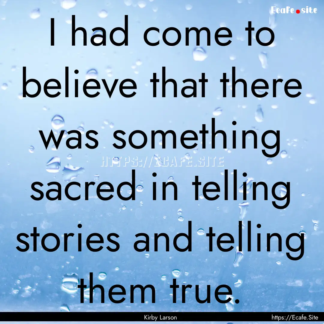 I had come to believe that there was something.... : Quote by Kirby Larson