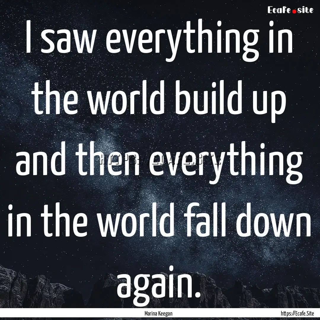 I saw everything in the world build up and.... : Quote by Marina Keegan