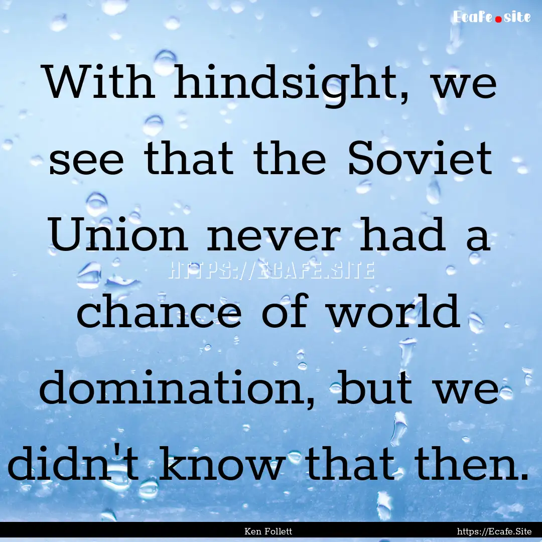 With hindsight, we see that the Soviet Union.... : Quote by Ken Follett