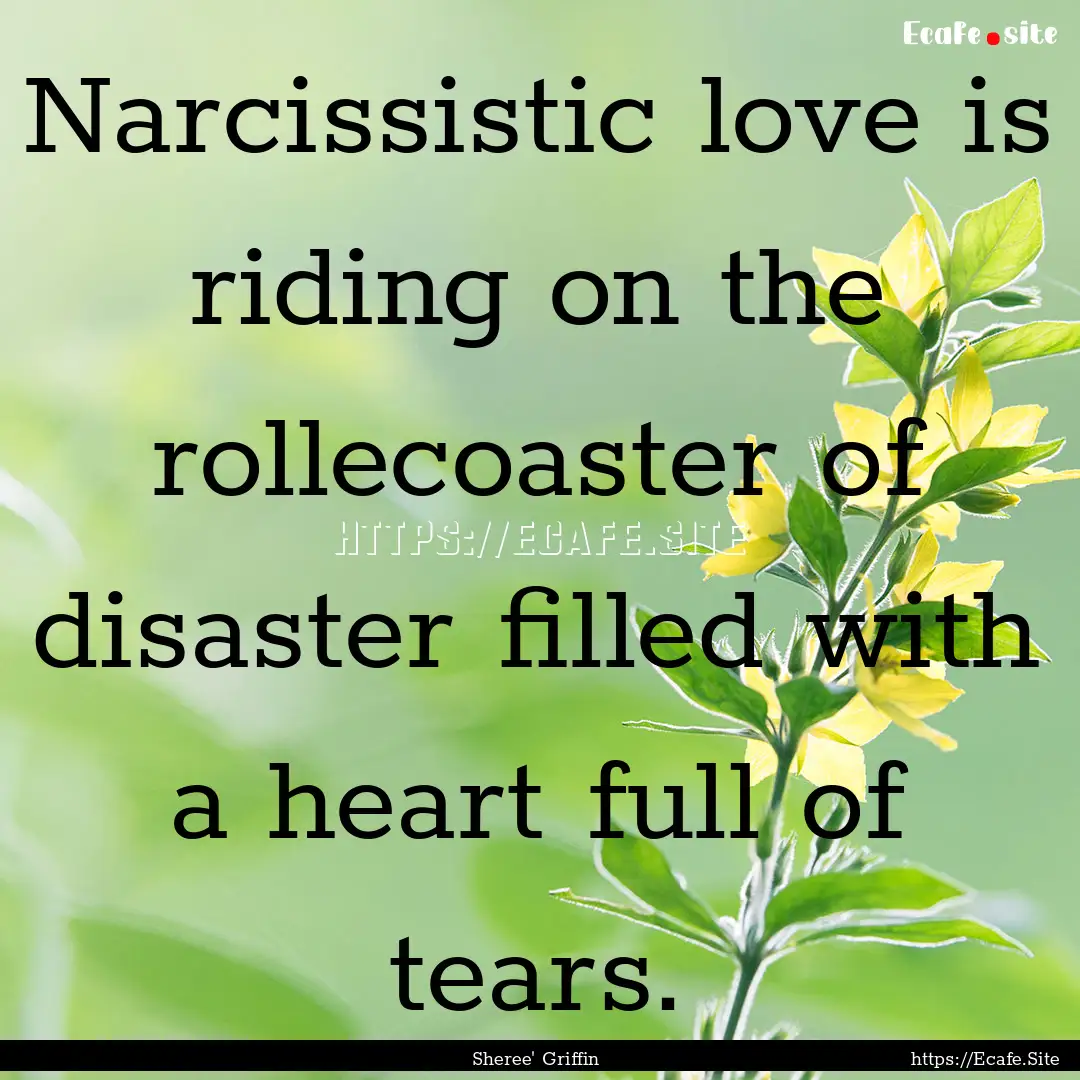 Narcissistic love is riding on the rollecoaster.... : Quote by Sheree' Griffin