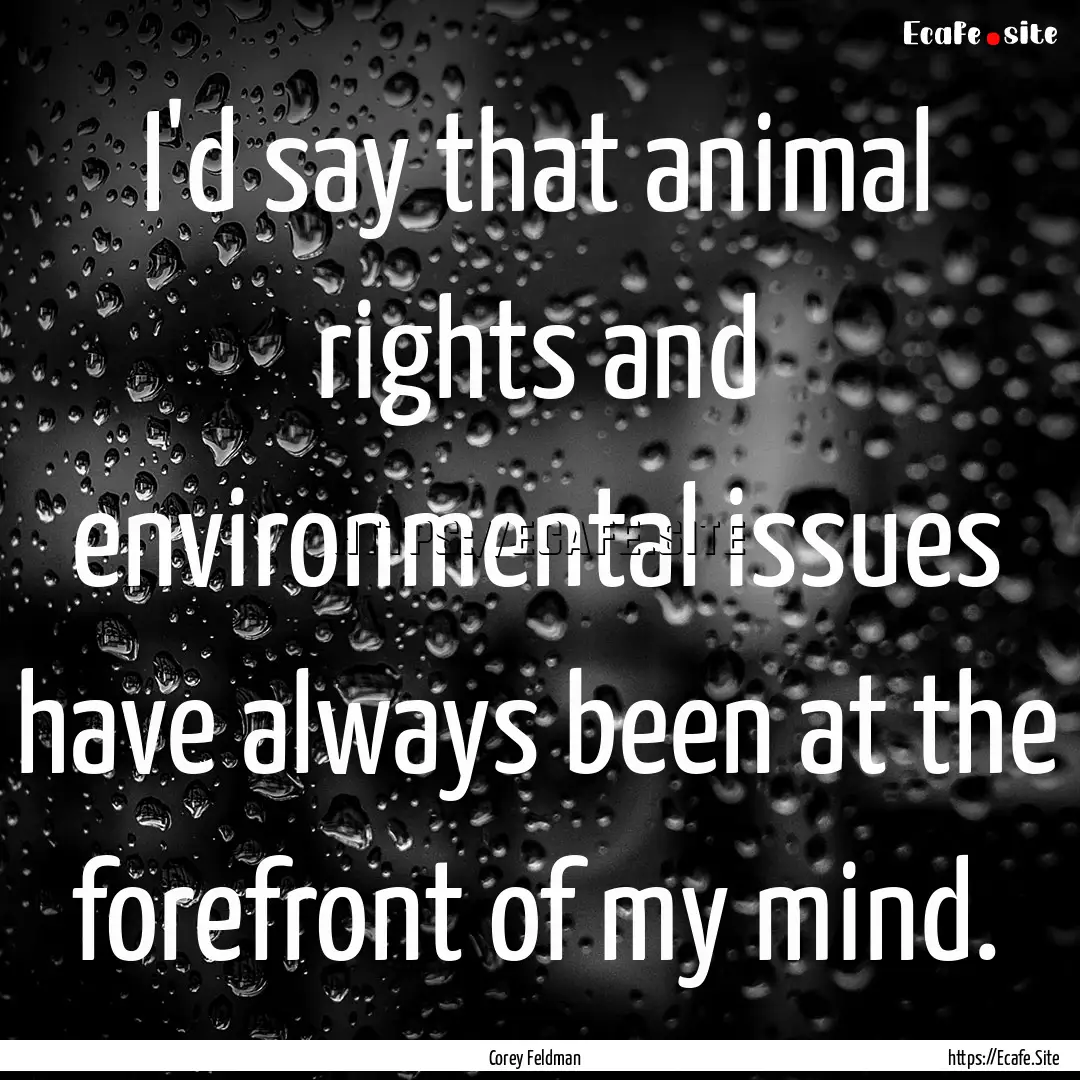 I'd say that animal rights and environmental.... : Quote by Corey Feldman