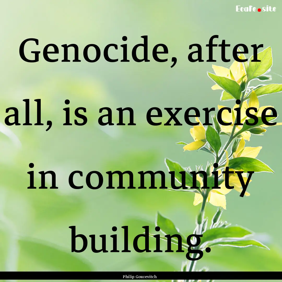 Genocide, after all, is an exercise in community.... : Quote by Philip Gourevitch