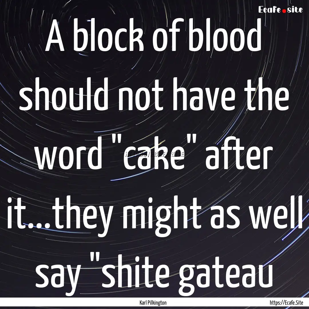 A block of blood should not have the word.... : Quote by Karl Pilkington