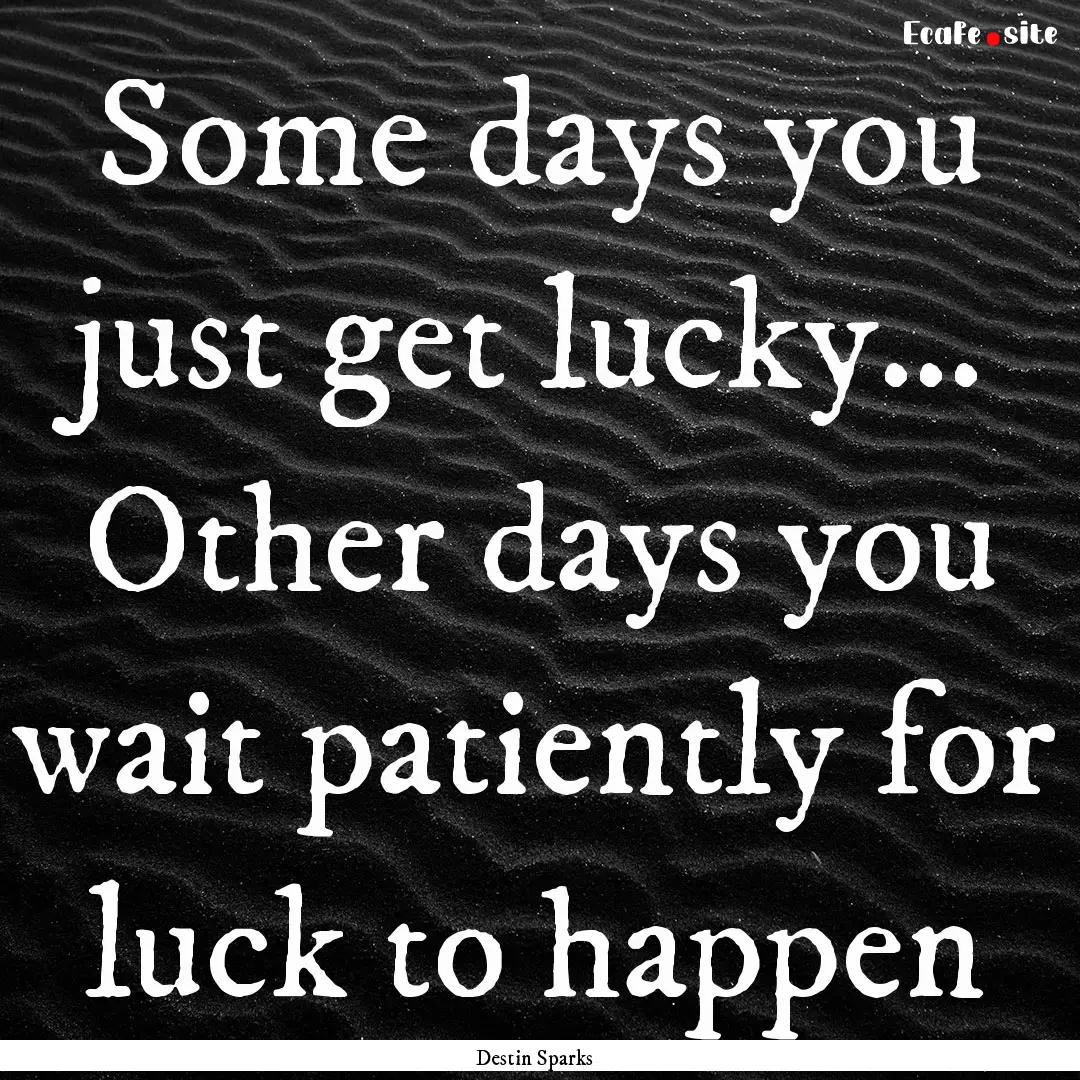 Some days you just get lucky… Other days.... : Quote by Destin Sparks