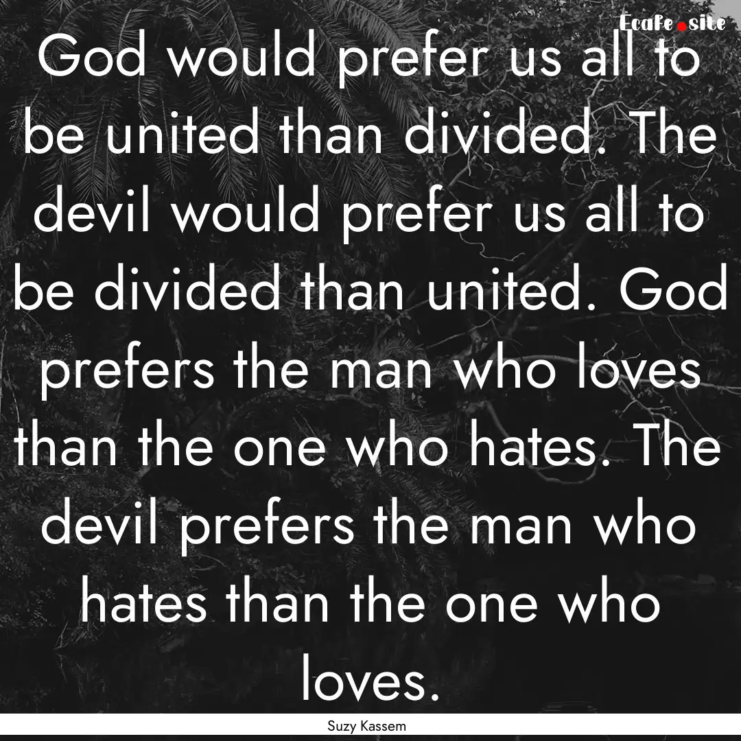 God would prefer us all to be united than.... : Quote by Suzy Kassem