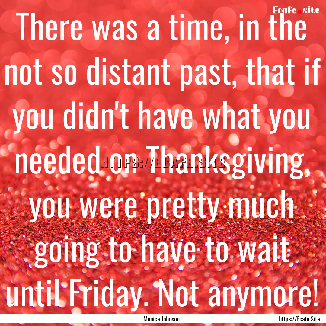 There was a time, in the not so distant past,.... : Quote by Monica Johnson