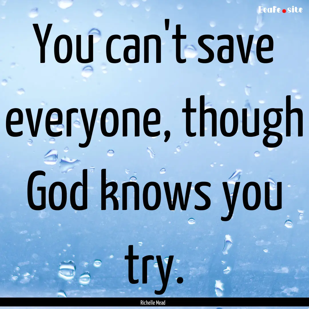 You can't save everyone, though God knows.... : Quote by Richelle Mead