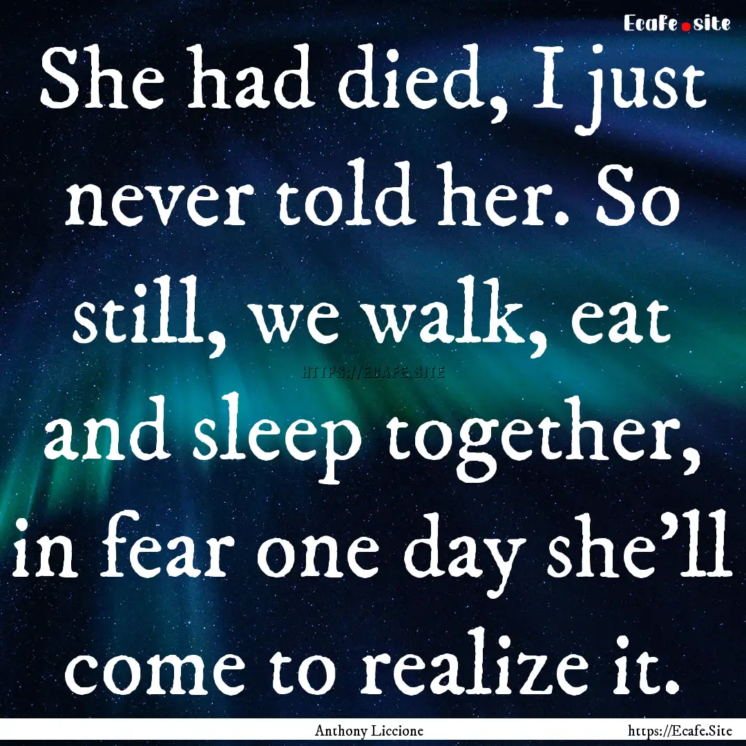 She had died, I just never told her. So still,.... : Quote by Anthony Liccione