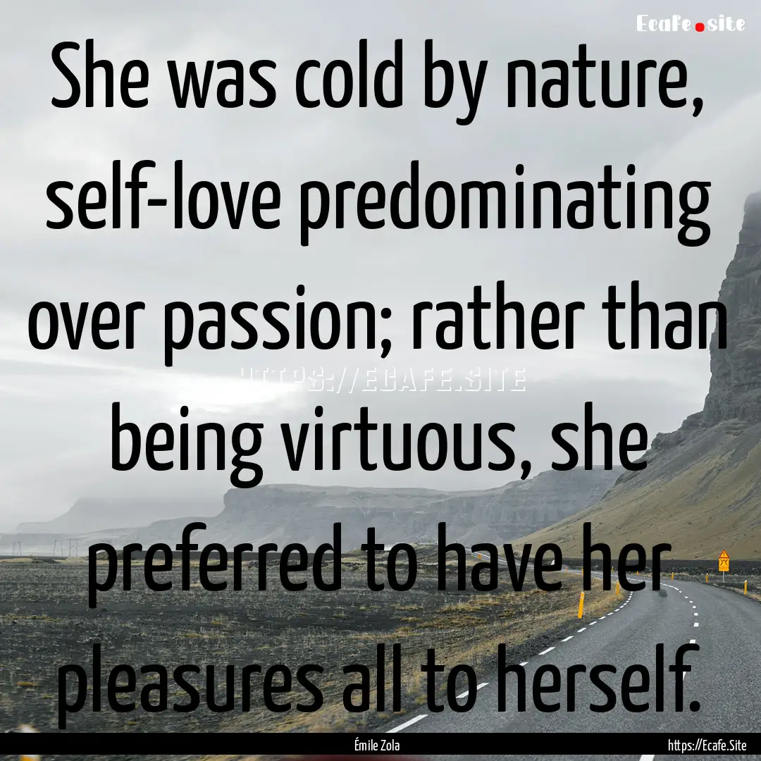 She was cold by nature, self-love predominating.... : Quote by Émile Zola