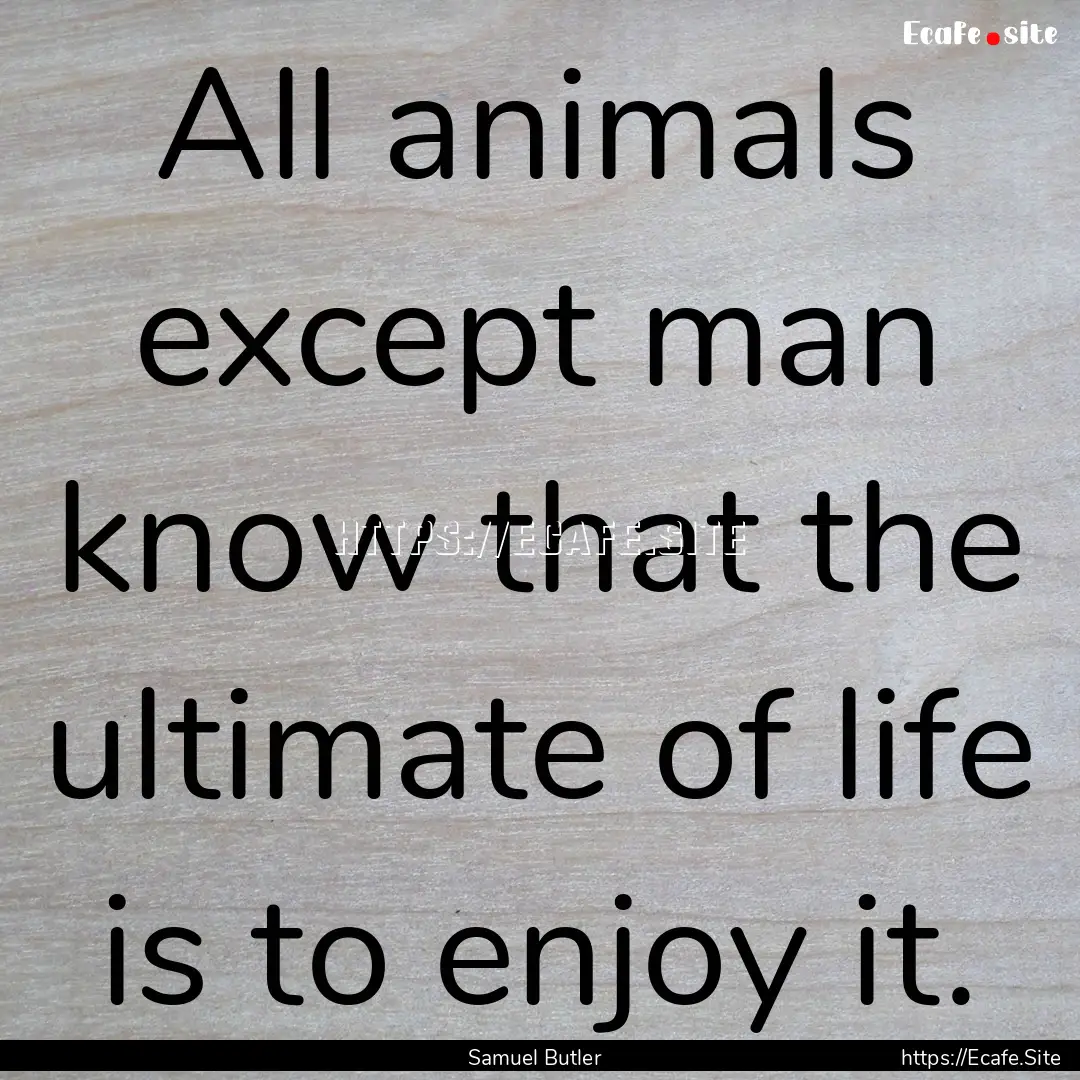 All animals except man know that the ultimate.... : Quote by Samuel Butler