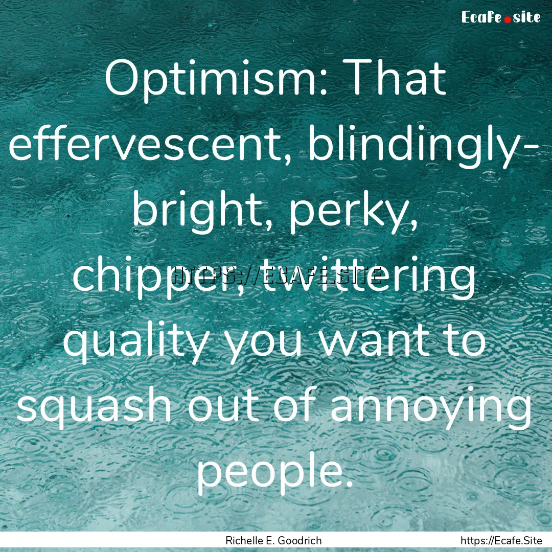 Optimism: That effervescent, blindingly-.... : Quote by Richelle E. Goodrich